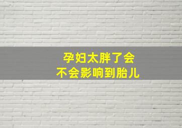 孕妇太胖了会不会影响到胎儿