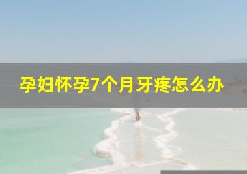 孕妇怀孕7个月牙疼怎么办