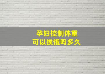 孕妇控制体重可以挨饿吗多久