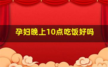 孕妇晚上10点吃饭好吗