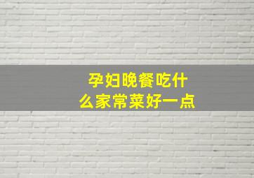 孕妇晚餐吃什么家常菜好一点