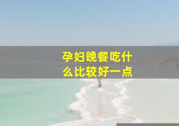 孕妇晚餐吃什么比较好一点