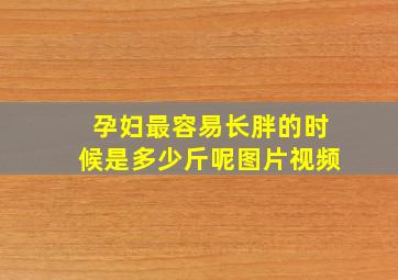 孕妇最容易长胖的时候是多少斤呢图片视频