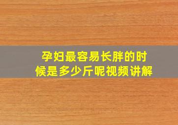 孕妇最容易长胖的时候是多少斤呢视频讲解