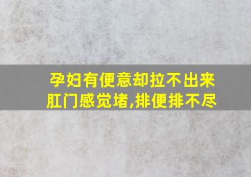 孕妇有便意却拉不出来肛门感觉堵,排便排不尽