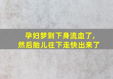 孕妇梦到下身流血了,然后胎儿往下走快出来了