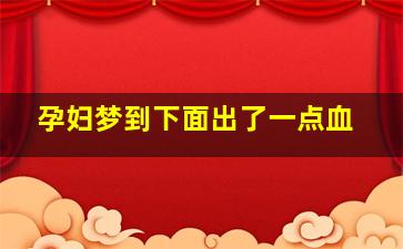 孕妇梦到下面出了一点血