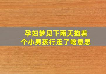 孕妇梦见下雨天抱着个小男孩行走了啥意思