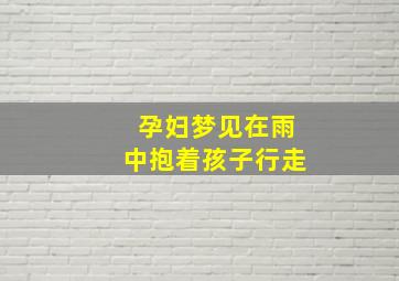 孕妇梦见在雨中抱着孩子行走