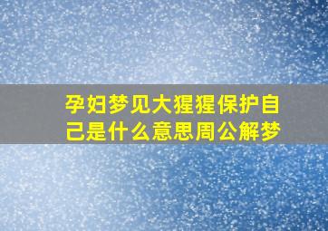 孕妇梦见大猩猩保护自己是什么意思周公解梦