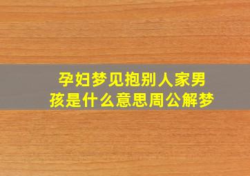 孕妇梦见抱别人家男孩是什么意思周公解梦