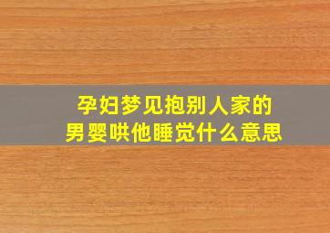 孕妇梦见抱别人家的男婴哄他睡觉什么意思