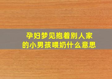 孕妇梦见抱着别人家的小男孩喂奶什么意思