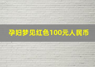 孕妇梦见红色100元人民币