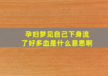 孕妇梦见自己下身流了好多血是什么意思啊