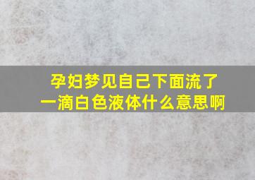 孕妇梦见自己下面流了一滴白色液体什么意思啊