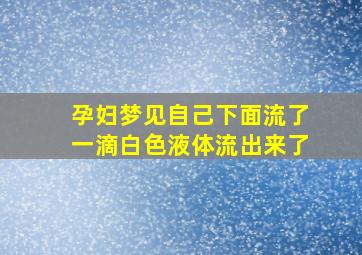 孕妇梦见自己下面流了一滴白色液体流出来了