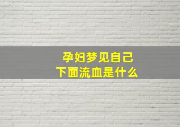 孕妇梦见自己下面流血是什么