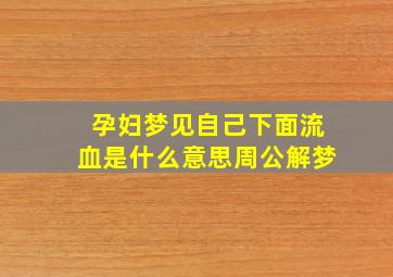 孕妇梦见自己下面流血是什么意思周公解梦