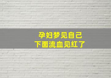 孕妇梦见自己下面流血见红了