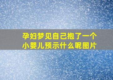 孕妇梦见自己抱了一个小婴儿预示什么呢图片