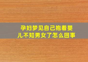 孕妇梦见自己抱着婴儿不知男女了怎么回事