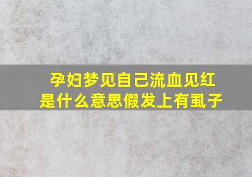 孕妇梦见自己流血见红是什么意思假发上有虱子