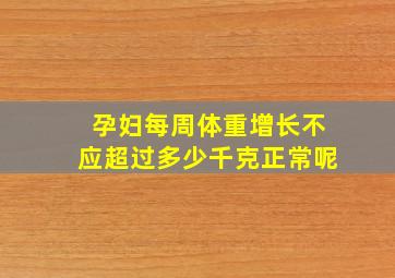 孕妇每周体重增长不应超过多少千克正常呢