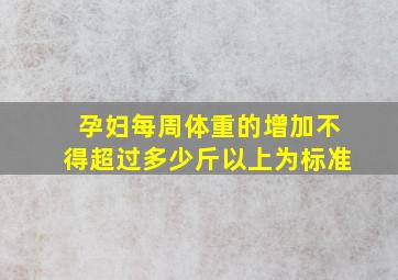 孕妇每周体重的增加不得超过多少斤以上为标准