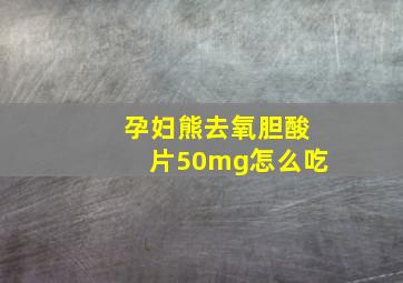 孕妇熊去氧胆酸片50mg怎么吃