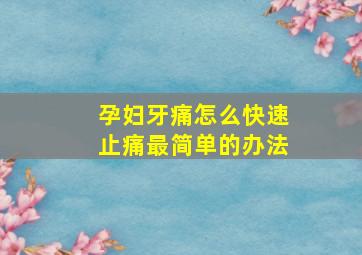 孕妇牙痛怎么快速止痛最简单的办法