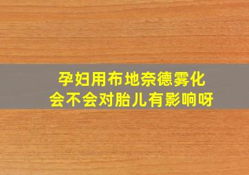 孕妇用布地奈德雾化会不会对胎儿有影响呀