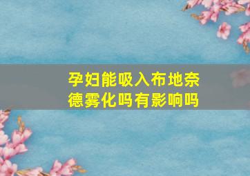 孕妇能吸入布地奈德雾化吗有影响吗