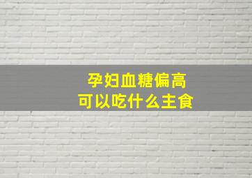 孕妇血糖偏高可以吃什么主食