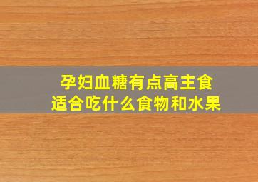 孕妇血糖有点高主食适合吃什么食物和水果