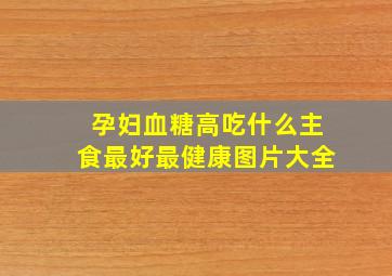 孕妇血糖高吃什么主食最好最健康图片大全