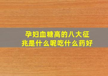 孕妇血糖高的八大征兆是什么呢吃什么药好