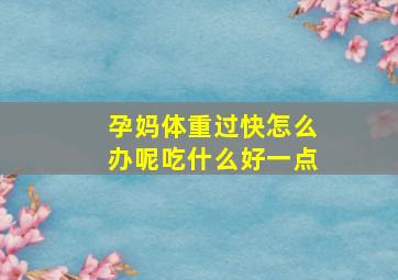 孕妈体重过快怎么办呢吃什么好一点