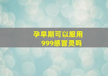 孕早期可以服用999感冒灵吗