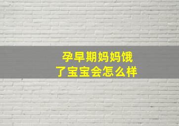 孕早期妈妈饿了宝宝会怎么样