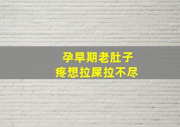 孕早期老肚子疼想拉屎拉不尽