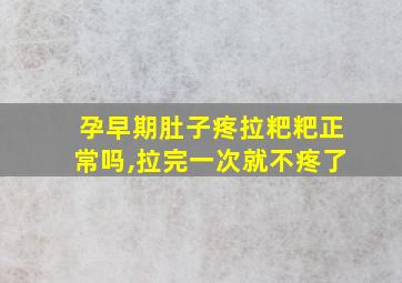 孕早期肚子疼拉粑粑正常吗,拉完一次就不疼了