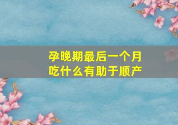 孕晚期最后一个月吃什么有助于顺产