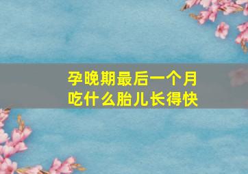 孕晚期最后一个月吃什么胎儿长得快