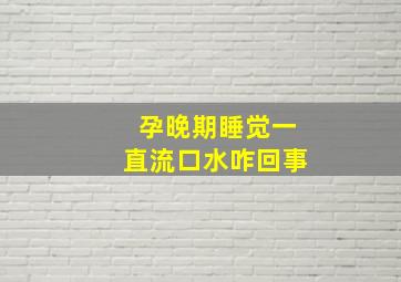 孕晚期睡觉一直流口水咋回事