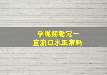 孕晚期睡觉一直流口水正常吗