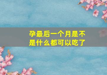 孕最后一个月是不是什么都可以吃了