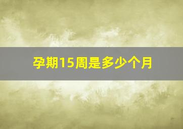 孕期15周是多少个月