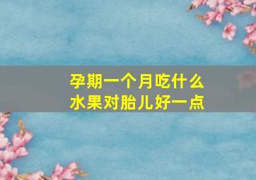 孕期一个月吃什么水果对胎儿好一点