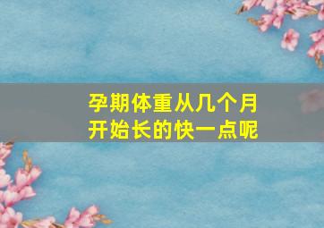 孕期体重从几个月开始长的快一点呢